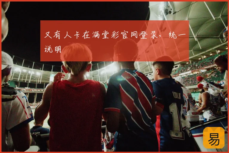 又有人卡在满堂彩官网登录，统一说明
