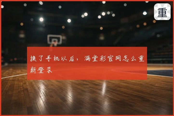 换了手机以后,满堂彩官网怎么重新登录