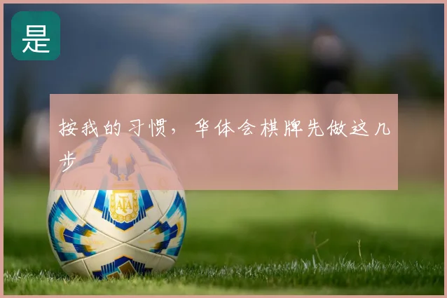 按我的习惯，华体会棋牌先做这几步